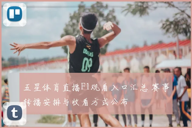五星体育直播F1观看入口汇总 赛事转播安排与收看方式公布