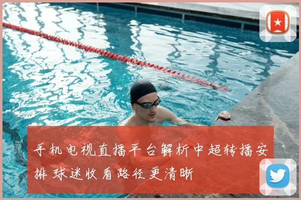 手机电视直播平台解析中超转播安排 球迷收看路径更清晰