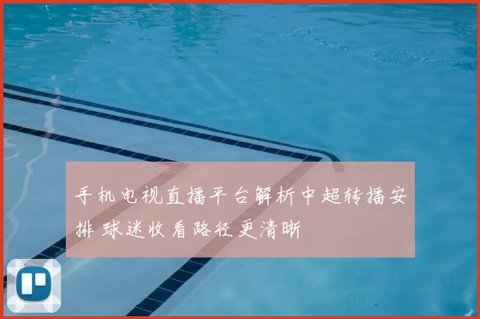 手机电视直播平台解析中超转播安排 球迷收看路径更清晰