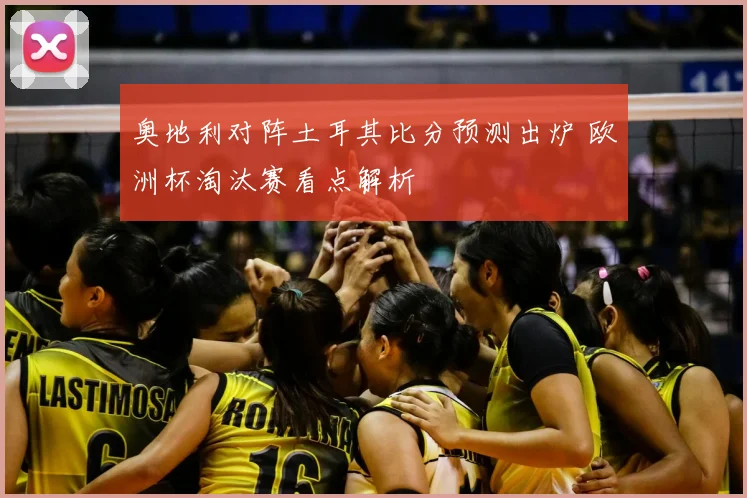 奥地利对阵土耳其比分预测出炉 欧洲杯淘汰赛看点解析